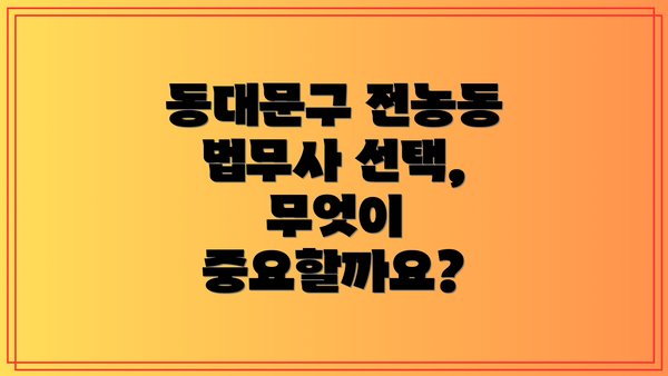 동대문구 전농동 법무사 선택, 무엇이 중요할까요?