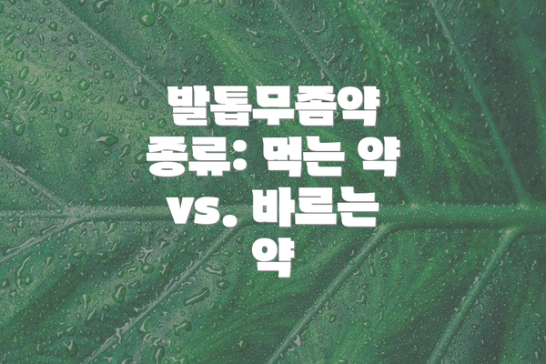 발톱무좀약 종류: 먹는 약 vs. 바르는 약