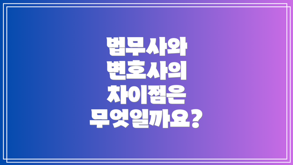 법무사와 변호사의 차이점은 무엇일까요?