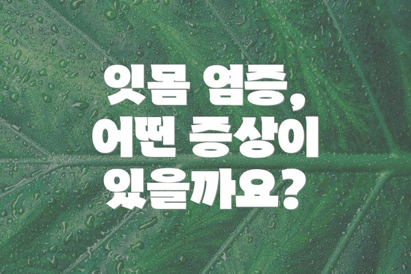 잇몸 염증, 어떤 증상이 있을까요?