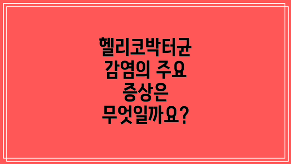 헬리코박터균 감염의 주요 증상은 무엇일까요?