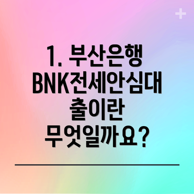 1. 부산은행 BNK전세안심대출이란 무엇일까요?