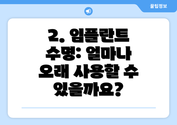 2. 임플란트 수명: 얼마나 오래 사용할 수 있을까요?