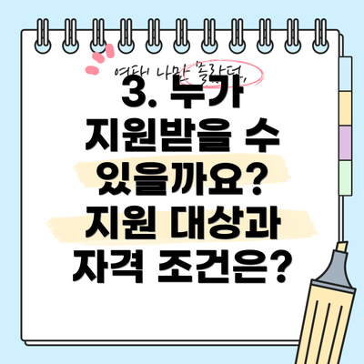 3. 누가 지원받을 수 있을까요?  지원 대상과 자격 조건은?