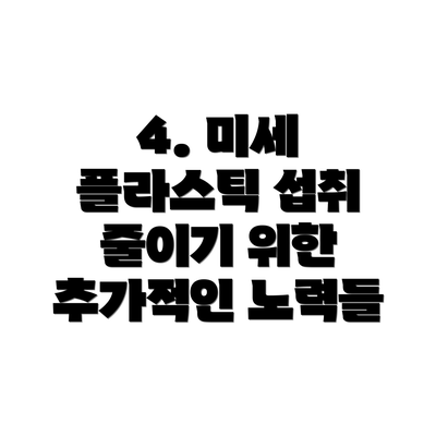 4. 미세 플라스틱 섭취 줄이기 위한 추가적인 노력들