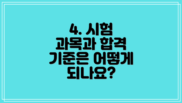 4. 시험 과목과 합격 기준은 어떻게 되나요?