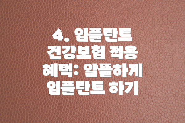4. 임플란트 건강보험 적용 혜택: 알뜰하게 임플란트 하기