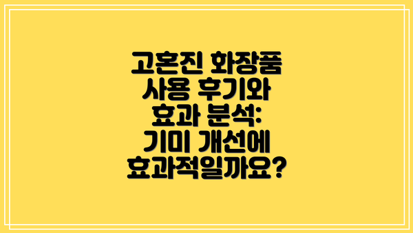 고혼진 화장품 사용 후기와 효과 분석: 기미 개선에 효과적일까요?
