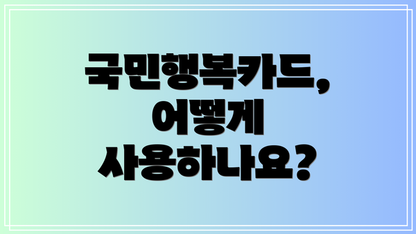 국민행복카드, 어떻게 사용하나요?
