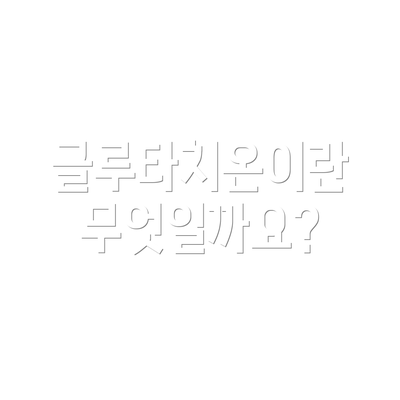 글루타치온이란 무엇일까요?