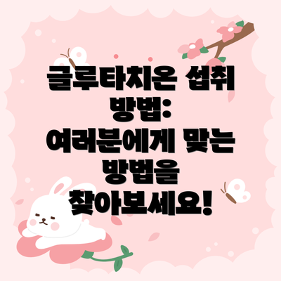 글루타치온 섭취 방법: 여러분에게 맞는 방법을 찾아보세요!