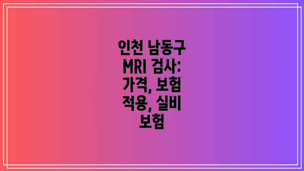 인천 남동구 MRI 검사: 가격, 보험 적용, 실비 보험