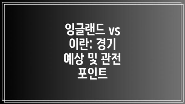 잉글랜드 vs 이란: 경기 예상 및 관전 포인트