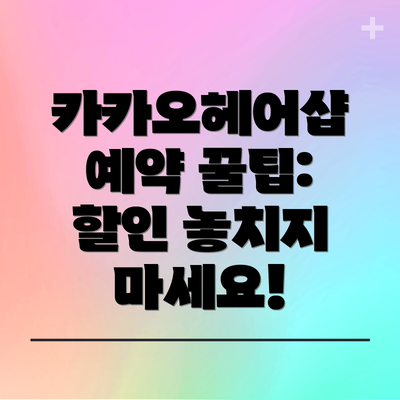 카카오헤어샵 예약 꿀팁: 할인 놓치지 마세요!