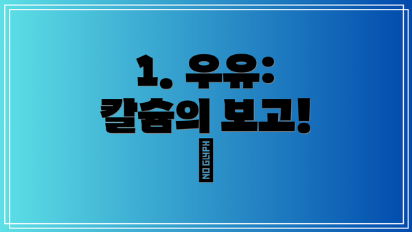 1. 우유: 칼슘의 보고! 🥛