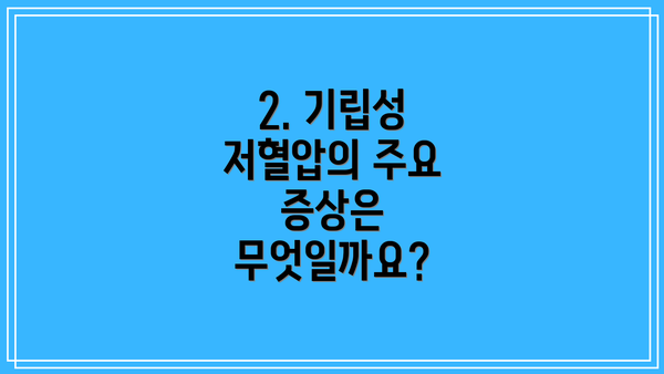 2. 기립성 저혈압의 주요 증상은 무엇일까요?