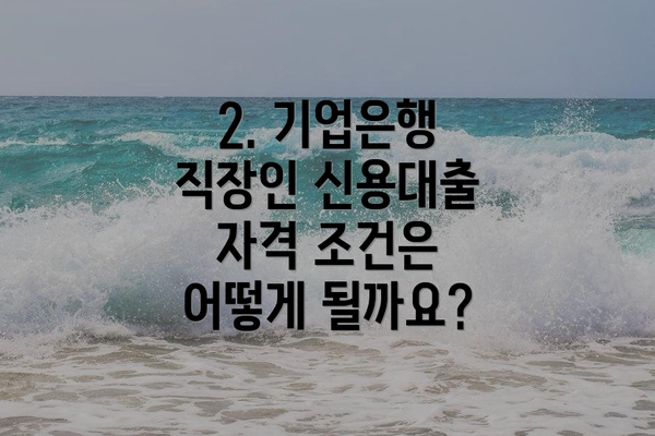 2. 기업은행 직장인 신용대출 자격 조건은 어떻게 될까요?