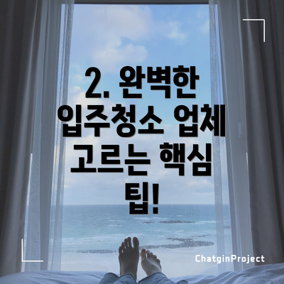 2. 완벽한 입주청소 업체 고르는 핵심 팁!