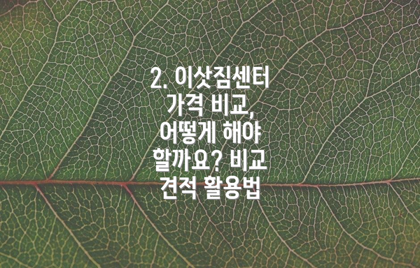 2. 이삿짐센터 가격 비교, 어떻게 해야 할까요? 비교 견적 활용법