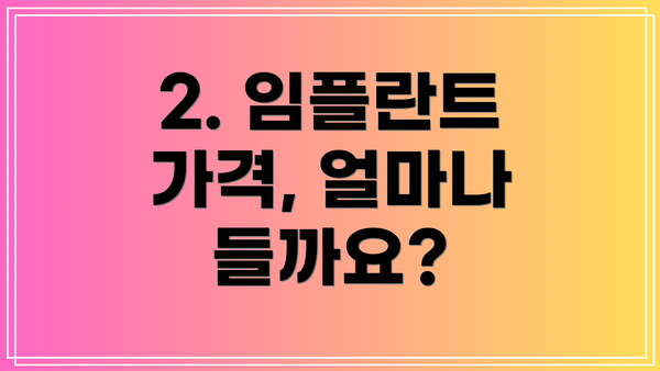 2. 임플란트 가격, 얼마나 들까요?
