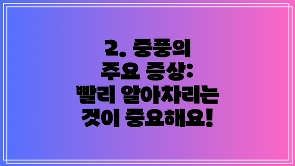 2. 중풍의 주요 증상: 빨리 알아차리는 것이 중요해요!