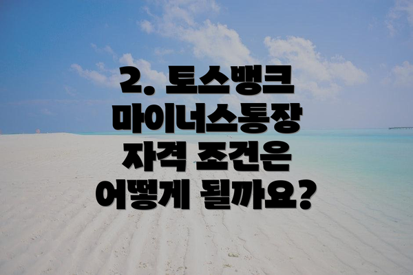 2. 토스뱅크 마이너스통장 자격 조건은 어떻게 될까요?