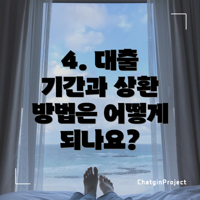 4. 대출 기간과 상환 방법은 어떻게 되나요?