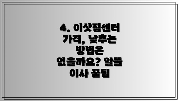 4. 이삿짐센터 가격, 낮추는 방법은 없을까요? 알뜰 이사 꿀팁