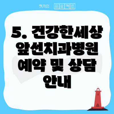 5. 건강한세상앞선치과병원 예약 및 상담 안내