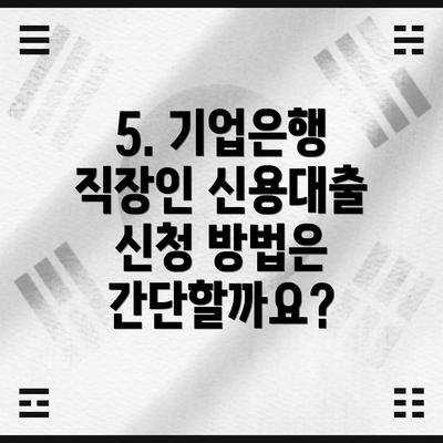 5. 기업은행 직장인 신용대출 신청 방법은 간단할까요?
