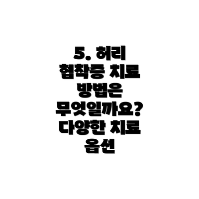 5. 허리 협착증 치료 방법은 무엇일까요? 다양한 치료 옵션