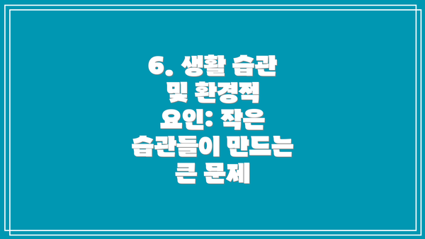 6. 생활 습관 및 환경적 요인: 작은 습관들이 만드는 큰 문제