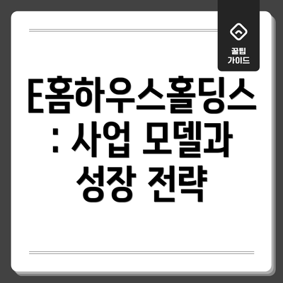 E홈하우스홀딩스: 사업 모델과 성장 전략