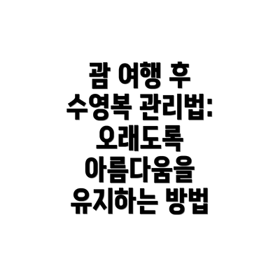 괌 여행 후 수영복 관리법: 오래도록 아름다움을 유지하는 방법