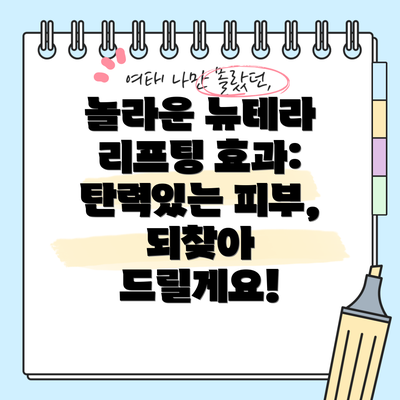 놀라운 뉴테라 리프팅 효과: 탄력있는 피부, 되찾아 드릴게요!