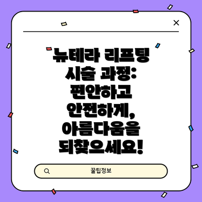 뉴테라 리프팅 시술 과정: 편안하고 안전하게, 아름다움을 되찾으세요!