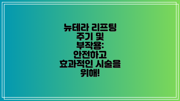 뉴테라 리프팅 주기 및 부작용:  안전하고 효과적인 시술을 위해!