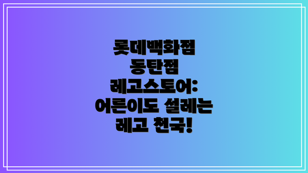 롯데백화점 동탄점 레고스토어: 어른이도 설레는 레고 천국!