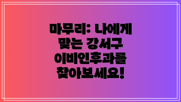 마무리: 나에게 맞는 강서구 이비인후과를 찾아보세요!