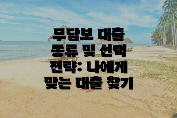 무담보 대출 종류 및 선택 전략: 나에게 맞는 대출 찾기