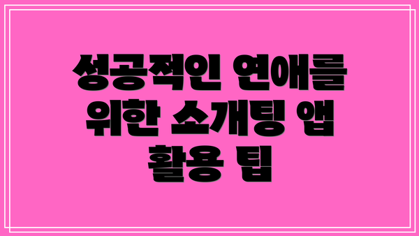 성공적인 연애를 위한 소개팅 앱 활용 팁