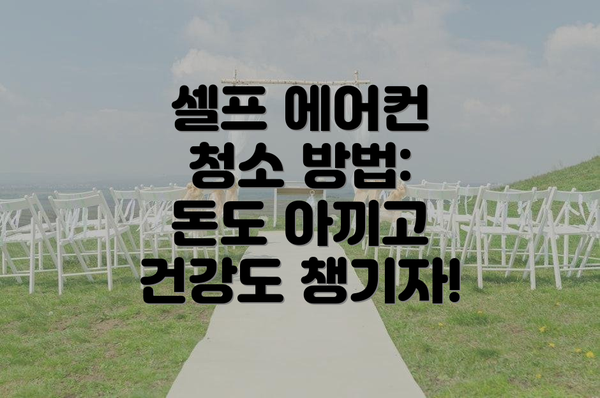 셀프 에어컨 청소 방법: 돈도 아끼고 건강도 챙기자!
