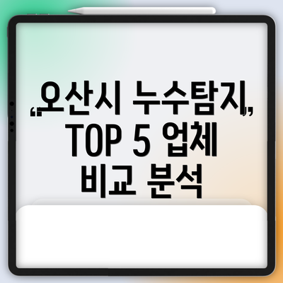 오산시 누수탐지 TOP 5 업체 비교 분석