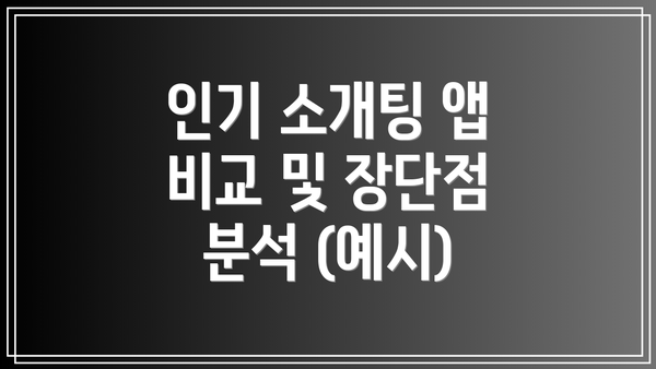 인기 소개팅 앱 비교 및 장단점 분석 (예시)