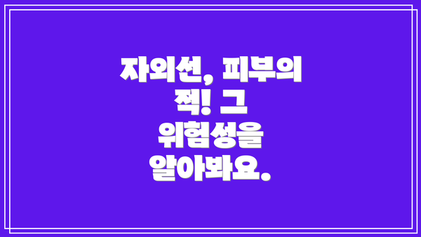 자외선, 피부의 적! 그 위험성을 알아봐요.