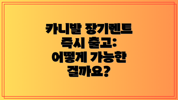 카니발 장기렌트 즉시 출고: 어떻게 가능한 걸까요?