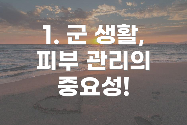 1. 군 생활, 피부 관리의 중요성!