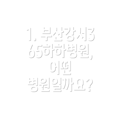 1. 부산강서365하하병원, 어떤 병원일까요?