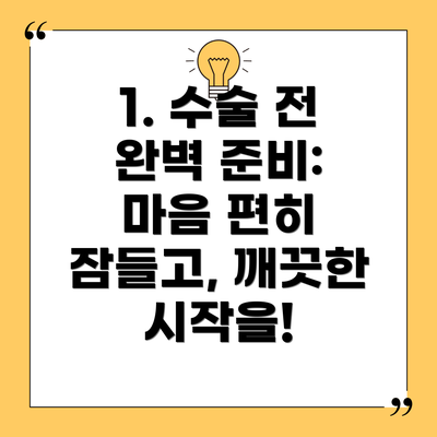 1. 수술 전 완벽 준비: 마음 편히 잠들고, 깨끗한 시작을!