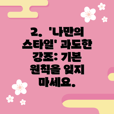 2.  '나만의 스타일' 과도한 강조: 기본 원칙을 잊지 마세요.